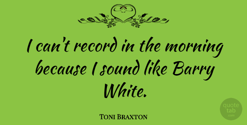 Toni Braxton Quote About Morning, White, Sound: I Cant Record In The...