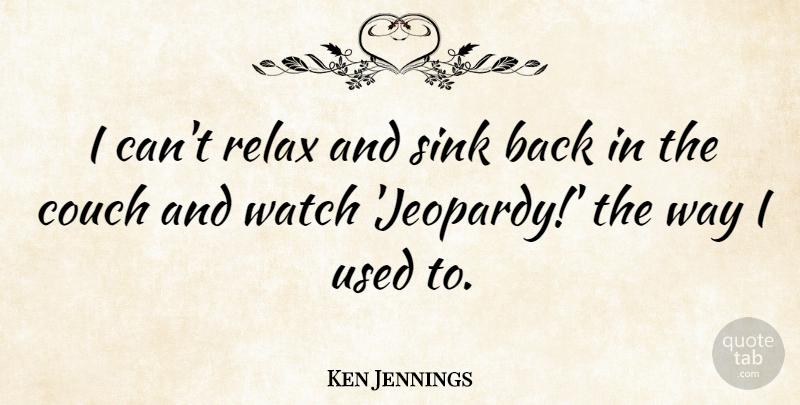 Ken Jennings Quote About Relax, Way, Watches: I Cant Relax And Sink...