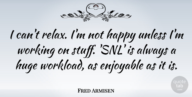 Fred Armisen Quote About Relax, Stuff, Not Happy: I Cant Relax Im Not...