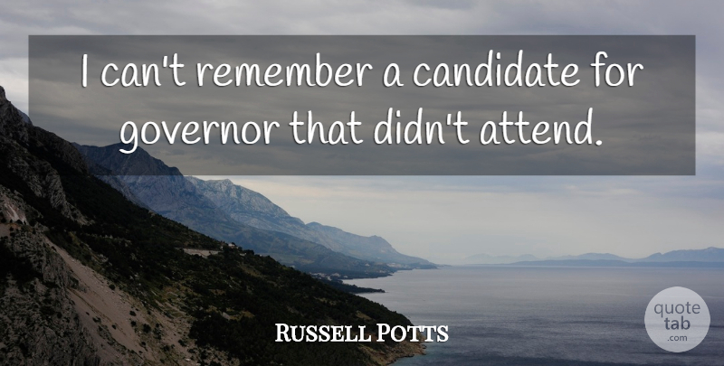 Russell Potts Quote About Candidate, Governor, Remember: I Cant Remember A Candidate...