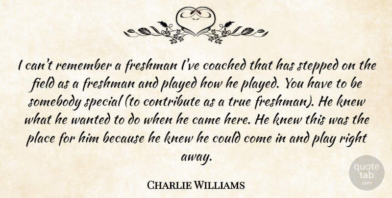 Charlie Williams Quote About Came, Coached, Contribute, Field, Freshman: I Cant Remember A Freshman...