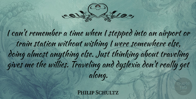 Philip Schultz Quote About Airport, Almost, Dyslexia, Gives, Somewhere: I Cant Remember A Time...
