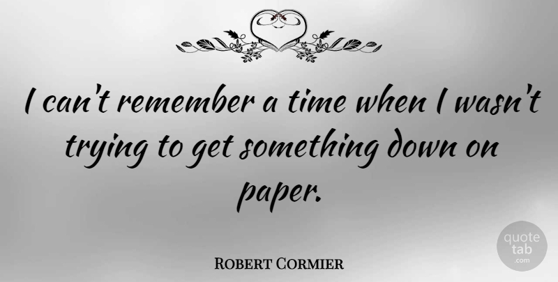 Robert Cormier Quote About Trying, Paper, Remember: I Cant Remember A Time...