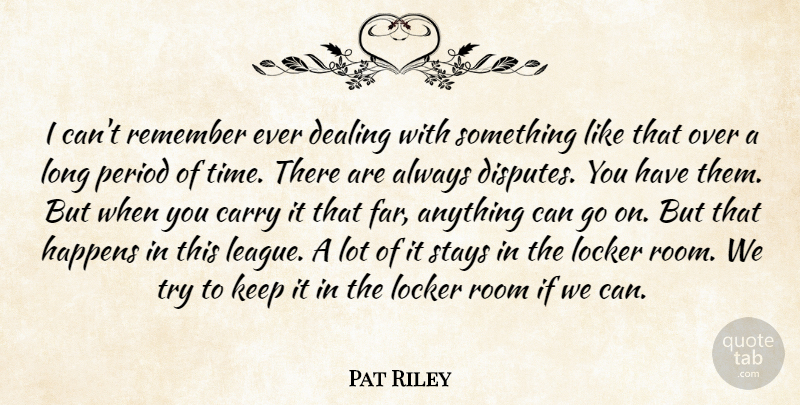 Pat Riley Quote About Carry, Dealing, Happens, Locker, Period: I Cant Remember Ever Dealing...