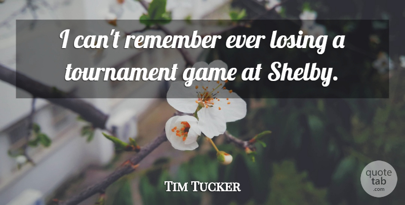 Tim Tucker Quote About Game, Losing, Remember, Tournament: I Cant Remember Ever Losing...