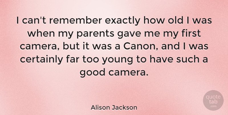 Alison Jackson Quote About Certainly, Exactly, Far, Gave, Good: I Cant Remember Exactly How...