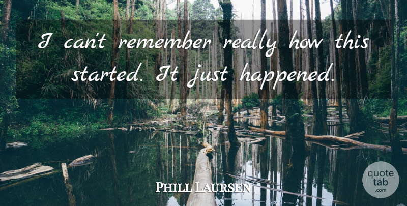 Phill Laursen Quote About Remember, Scholars And Scholarship: I Cant Remember Really How...