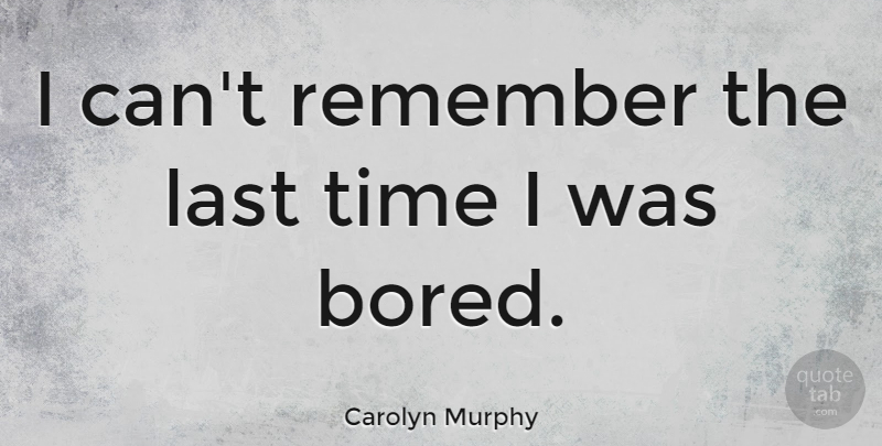 Carolyn Murphy Quote About Bored, Lasts, Remember: I Cant Remember The Last...