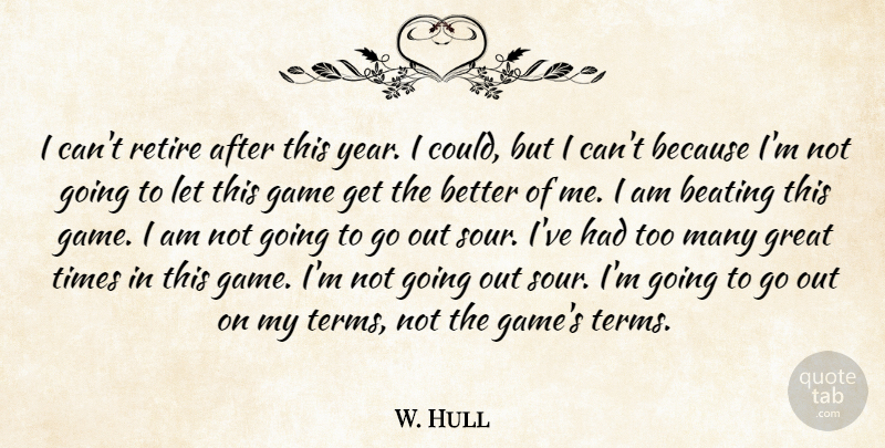 W. Hull Quote About Beating, Game, Great, Retire: I Cant Retire After This...