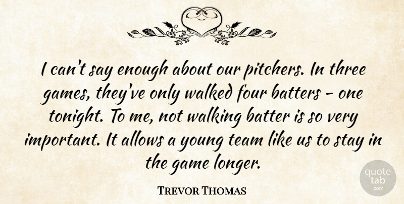 Trevor Thomas Quote About Batter, Four, Game, Stay, Team: I Cant Say Enough About...
