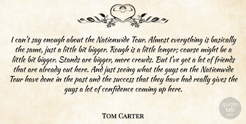 Tom Carter Quote About Almost, Basically, Bit, Coming, Confidence: I Cant Say Enough About...