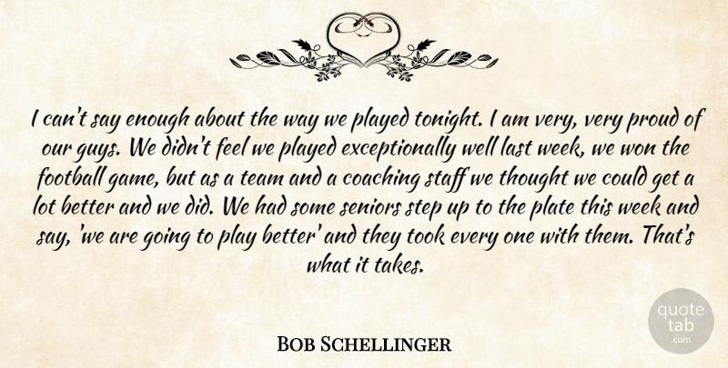 Bob Schellinger Quote About Coaching, Football, Last, Plate, Played: I Cant Say Enough About...