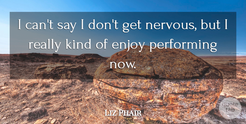 Liz Phair Quote About Kind, Nervous, Enjoy: I Cant Say I Dont...
