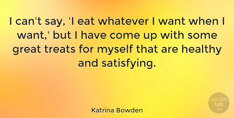 Katrina Bowden Quote About Healthy, Want, Come Up: I Cant Say I Eat...