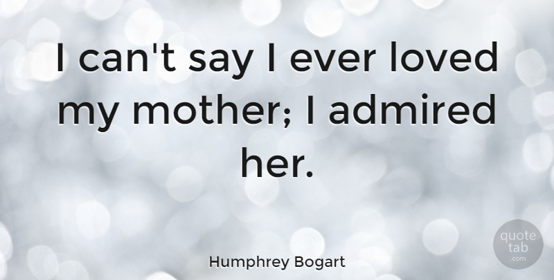 Humphrey Bogart Quote About Mother, I Can: I Cant Say I Ever...