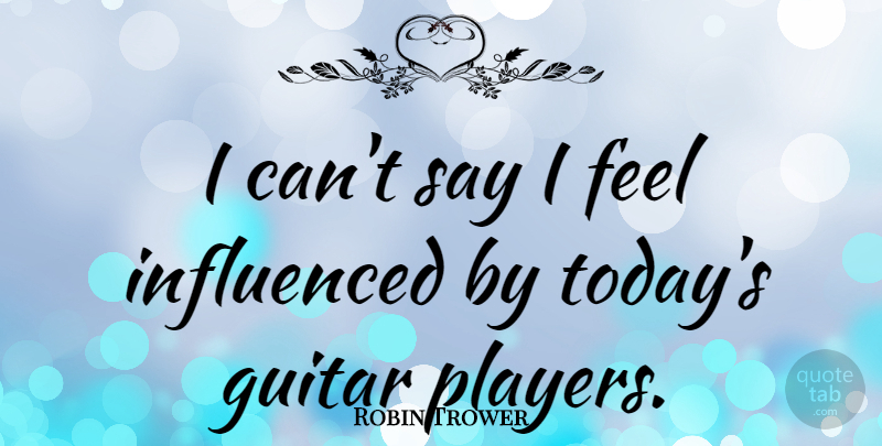 Robin Trower Quote About Player, Guitar, Today: I Cant Say I Feel...