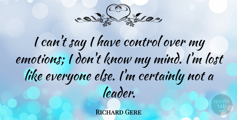 Richard Gere Quote About Leader, Mind, Emotion: I Cant Say I Have...