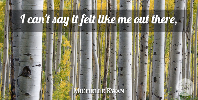Michelle Kwan Quote About Felt: I Cant Say It Felt...