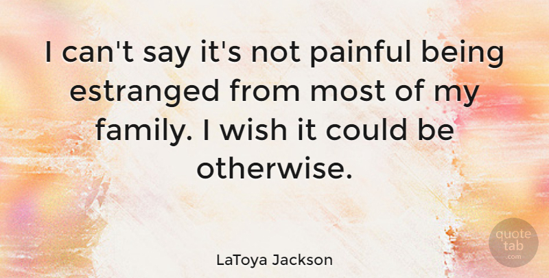 LaToya Jackson Quote About Pain, Wish, My Family: I Cant Say Its Not...