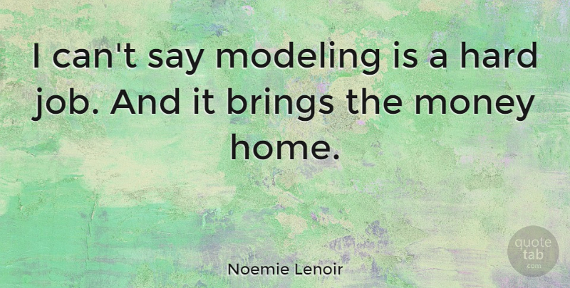 Noemie Lenoir Quote About Brings, Hard, Home, Money: I Cant Say Modeling Is...