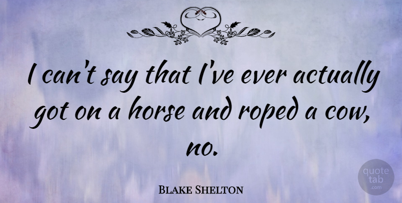 Blake Shelton Quote About Horse: I Cant Say That Ive...