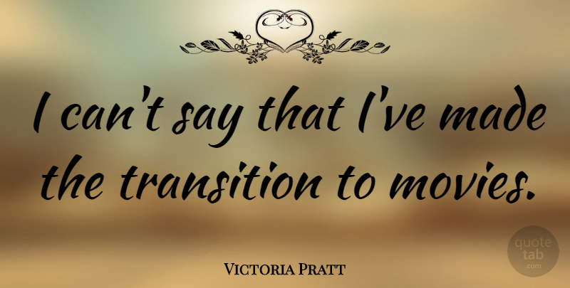 Victoria Pratt Quote About Transition, Made, I Can: I Cant Say That Ive...