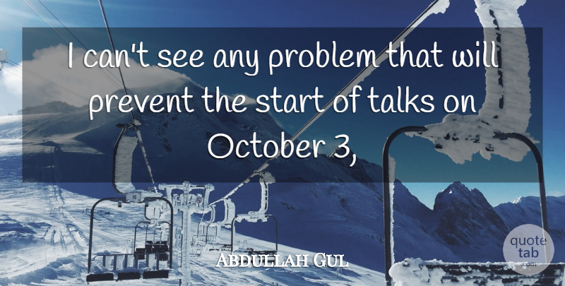 Abdullah Gul Quote About October, Prevent, Problem, Start, Talks: I Cant See Any Problem...