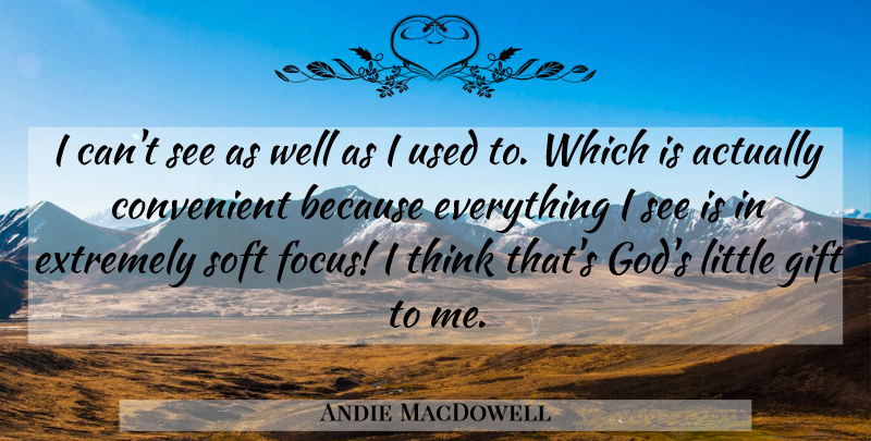 Andie MacDowell Quote About Convenient, Extremely, God, Soft: I Cant See As Well...
