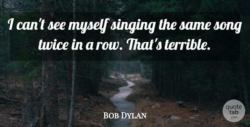 Bob Dylan Quote About Song, Singing, Terrible: I Cant See Myself Singing...