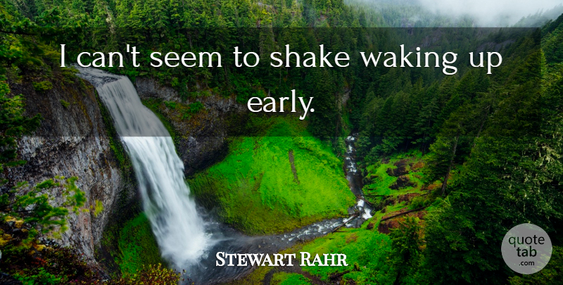 Stewart Rahr Quote About Waking: I Cant Seem To Shake...