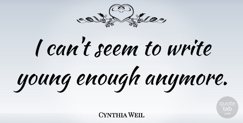 Cynthia Weil Quote About Writing, Enough, Young: I Cant Seem To Write...