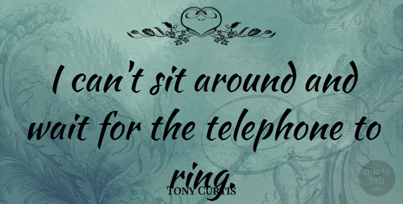 Tony Curtis Quote About Waiting, Telephones, Rings: I Cant Sit Around And...