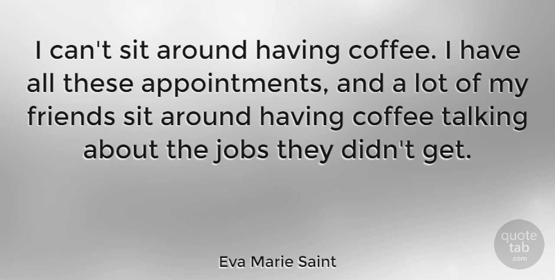 Eva Marie Saint Quote About Jobs, Coffee, Talking: I Cant Sit Around Having...