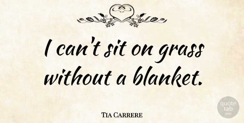 Tia Carrere Quote About Grass, Blanket, I Can: I Cant Sit On Grass...
