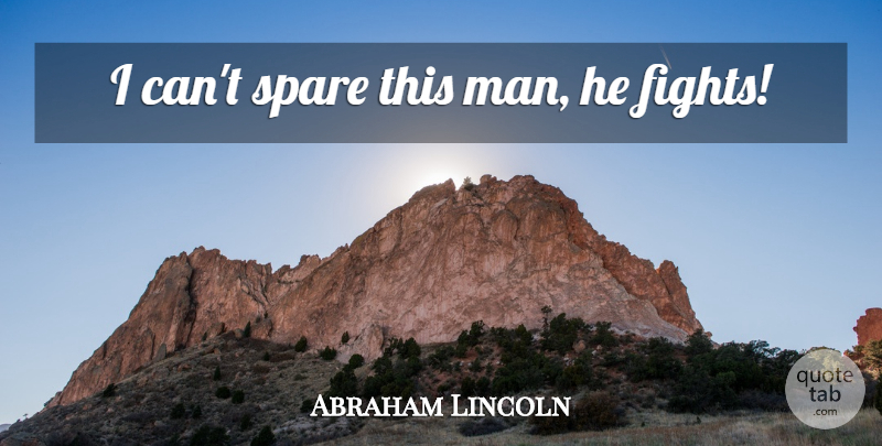 Abraham Lincoln Quote About War, Fighting, Men: I Cant Spare This Man...