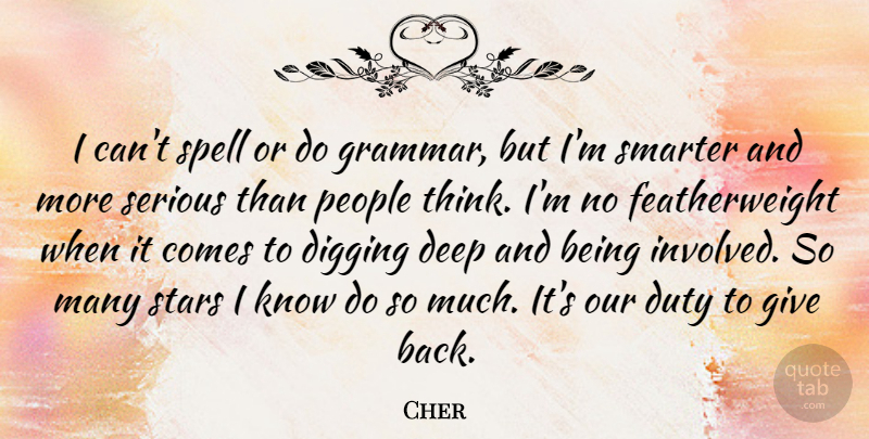Cher Quote About Deep, Digging, Duty, People, Serious: I Cant Spell Or Do...
