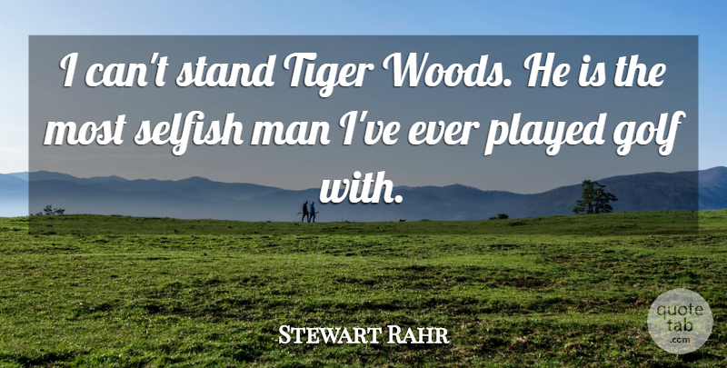 Stewart Rahr Quote About Man, Played, Stand, Tiger: I Cant Stand Tiger Woods...