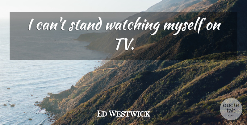 Ed Westwick Quote About Tvs, I Can: I Cant Stand Watching Myself...