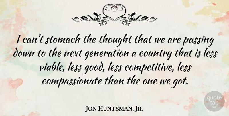 Jon Huntsman, Jr. Quote About Country, Good, Next, Passing, Stomach: I Cant Stomach The Thought...