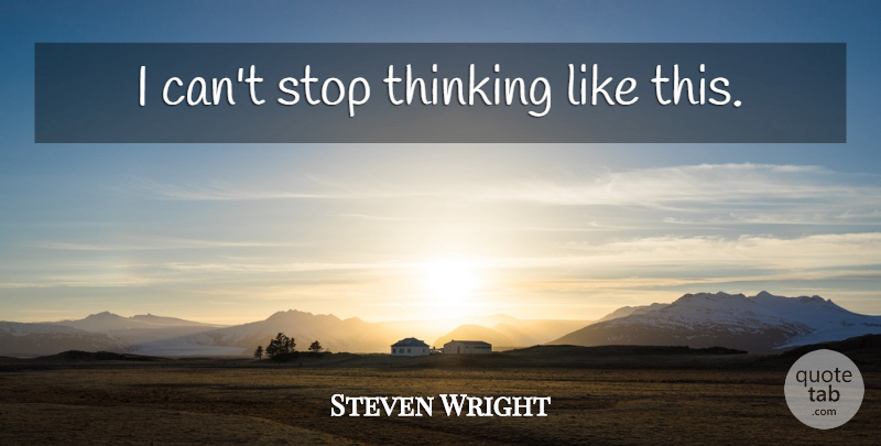 Steven Wright Quote About Thinking, I Can: I Cant Stop Thinking Like...