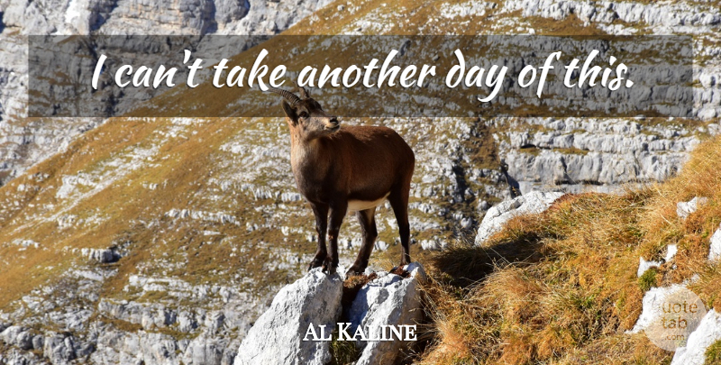 Al Kaline Quote About Another Day, I Can: I Cant Take Another Day...