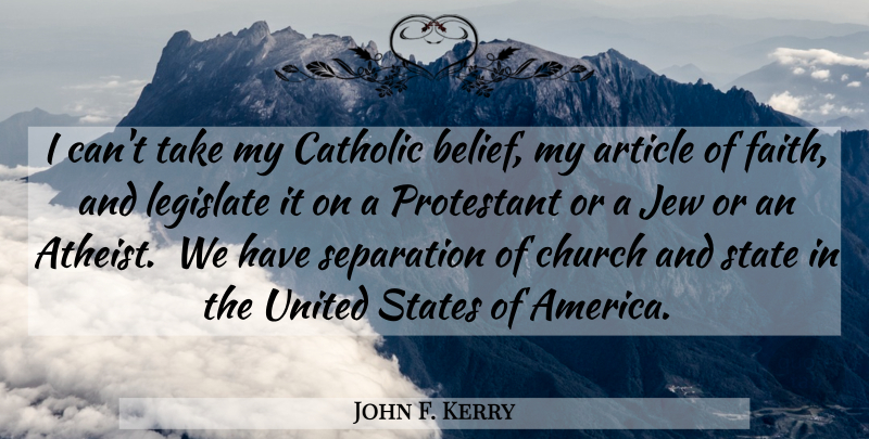 John F. Kerry Quote About Atheist, America, Catholic: I Cant Take My Catholic...