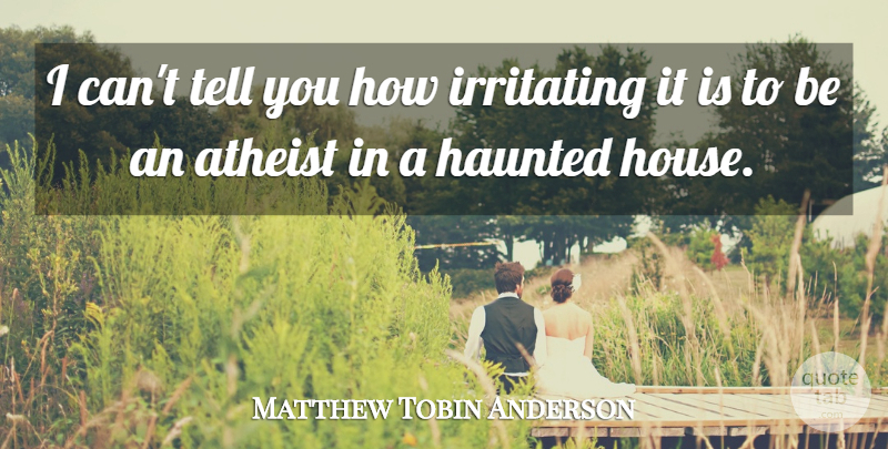 Matthew Tobin Anderson Quote About Atheist, House, Irritating: I Cant Tell You How...
