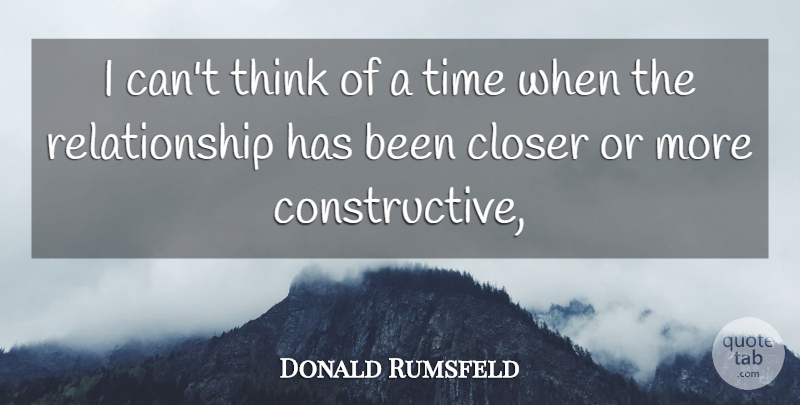 Donald Rumsfeld Quote About Closer, Relationship, Time: I Cant Think Of A...
