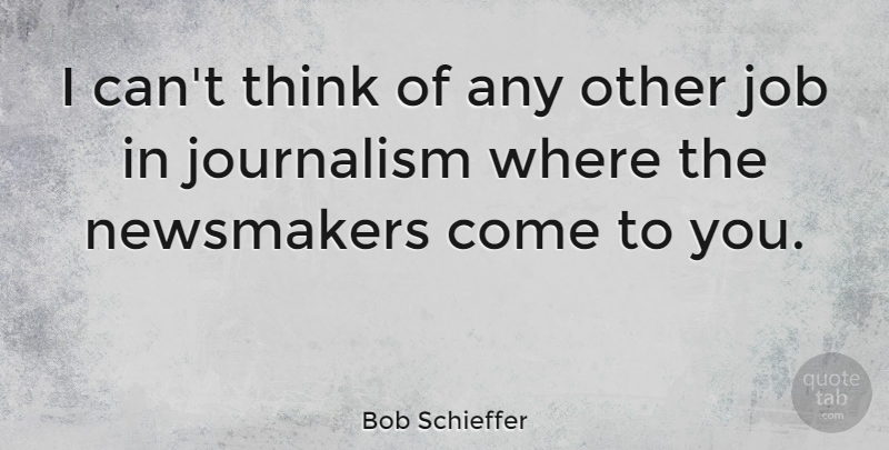 Bob Schieffer Quote About Jobs, Thinking, Journalism: I Cant Think Of Any...
