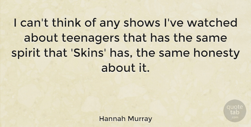 Hannah Murray Quote About Shows, Watched: I Cant Think Of Any...