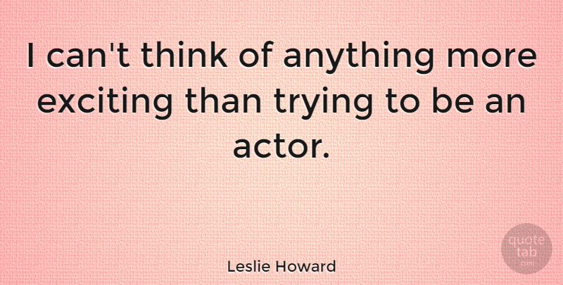 Leslie Howard Quote About Trying: I Cant Think Of Anything...