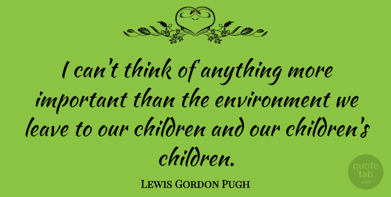 Lewis Gordon Pugh Quote About Children, Environment: I Cant Think Of Anything...