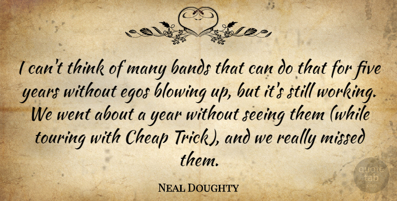 Neal Doughty Quote About Bands, Blowing, Cheap, Egos, Five: I Cant Think Of Many...