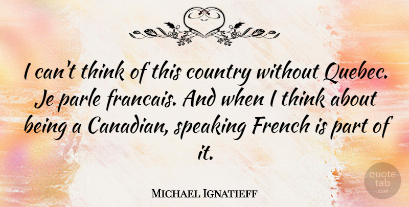Michael Ignatieff Quote About Country, French: I Cant Think Of This...